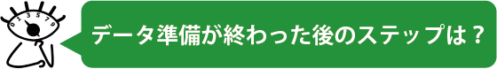 データ準備が終わった後のステップは？