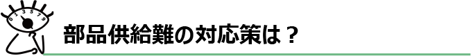 部品供給難の対応策は？