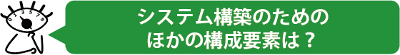 システム構築のためのほかの構成要素は？