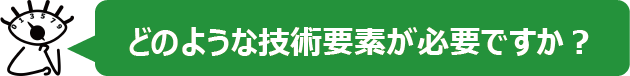 どのような技術要素が必要ですか？
