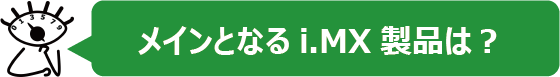 メインとなるi.MX製品は？