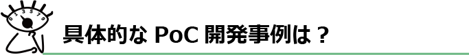 具体的なPoC開発事例は？