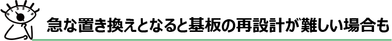 急な置き換えとなると基板の再設計が難しい場合も