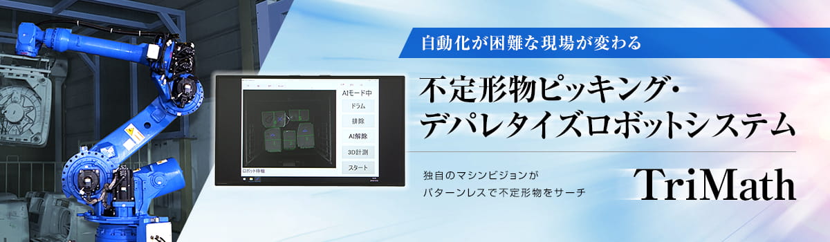 自動化が困難な現場が変わる 不定形物ピッキング・デパレタイズロボットシステム TriMath