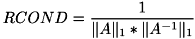 \[ RCOND = \frac{1}{\|A\|_1 * \|A^{-1}\|_1} \]