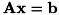 \[ \bf{A} \bf{x} = \bf{b} \]