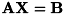 $ \bf{A}\bf{X} = \bf{B} $