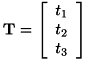 \[ \bf{T} = \left[ \begin{array}{c} t_1 \\ t_2 \\ t_3 \end{array} \right] \]