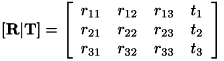 \[ \left[ \bf{R} | \bf{T} \right] = \left[ \begin{array}{cccc} r_{11} & r_{12} & r_{13} & t_1\\ r_{21} & r_{22} & r_{23} & t_2\\ r_{31} & r_{32} & r_{33} & t_3 \end{array} \right] \]