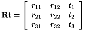 \[ \bf{Rt} = \left[ \begin{array}{ccc} r_{11} & r_{12} & t_1 \\ r_{21} & r_{22} & t_2 \\ r_{31} & r_{32} & t_3 \end{array} \right] \]