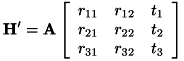 \[ \bf{H'} = A\left[ \begin{array}{ccc} r_{11} & r_{12} & t_1\\ r_{21} & r_{22} & t_2\\ r_{31} & r_{32} & t_3 \end{array}\right] \]