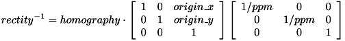 \[ rectity^{-1} = homography \cdot \left[ \begin{array}{ccc} 1 & 0 & origin\_x\\ 0 & 1 & origin\_y\\ 0 & 0 & 1 \end{array} \right] \left[ \begin{array}{ccc} 1/ppm & 0 & 0\\ 0 & 1/ppm & 0\\ 0 & 0 & 1 \end{array} \right] \]