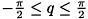 $ -\frac{\pi}{2} \le q \le \frac{\pi}{2} $