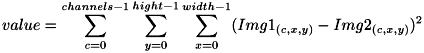 \[ value = \sum_{c=0}^{channels-1}\sum_{y=0}^{hight-1}\sum_{x=0}^{width-1}( Img1_{(c,x,y)} - Img2_{(c,x,y)} )^2 \]