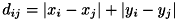\[ d_{ij} = | x_{i} - x_{j} | + | y_{i} - y_{j} | \]