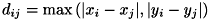 \[ d_{ij} = \max \left(| x_{i} - x_{j} | , | y_{i} - y_{j} | \right) \]