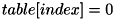 \[ table[ index ] = 0 \]