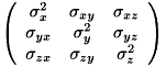\[ \left( \begin{array}{ccc} \sigma_{x}^{2} & \sigma_{xy} & \sigma_{xz} \\ \sigma_{yx} & \sigma_{y}^{2} & \sigma_{yz} \\ \sigma_{zx} & \sigma_{zy} & \sigma_{z}^{2} \\ \end{array} \right) \]