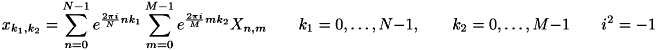 \[ x_{k_1, k_2} = \sum_{n=0}^{N-1} e^{ {2\pi i \over N} nk_1 } \sum_{m=0}^{M-1} e^{ {2 \pi i \over M} mk_2 } X_{n,m} \qquad k_1 = 0,\dots,N-1, \qquad k_2 = 0, \dots, M-1 \qquad i^2 = -1 \]