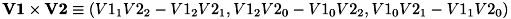 \[ {\bf V1} \times {\bf V2} \equiv \left( V1_1 V2_2 - V1_2 V2_1, V1_2 V2_0 - V1_0 V2_2, V1_0 V2_1 - V1_1 V2_0 \right) \]