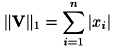 \[ \|{\bf V}\|_1 = \sum_{i=1}^{n}{|x_i|} \]