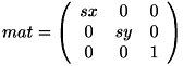 \[ mat = \left( \begin{array}{ccc} sx & 0 & 0 \\ 0 & sy & 0 \\ 0 & 0 & 1 \end{array}\right) \]