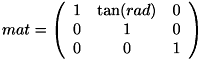 \[ mat = \left( \begin{array}{ccc} 1 & \tan(rad) & 0 \\ 0 & 1 & 0 \\ 0 & 0 & 1 \end{array}\right) \]