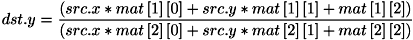 \[ dst.y = \frac{\left( src.x * mat\left[ 1 \right]\left[ 0 \right] + src.y * mat\left[ 1 \right]\left[ 1 \right] + mat\left[ 1 \right]\left[ 2 \right] \right)} {\left( src.x * mat\left[ 2 \right]\left[ 0 \right] + src.y * mat\left[ 2 \right]\left[ 1 \right] + mat\left[ 2 \right]\left[ 2 \right] \right)} \]