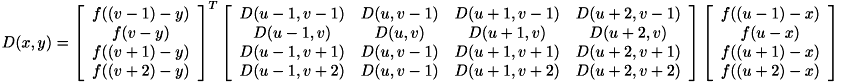 \[ D(x,y) = \left[\begin{array}{c} f((v-1)-y) \\ f(v-y) \\ f((v+1)-y) \\ f((v+2)-y) \end{array}\right]^T \left[\begin{array}{cccc} D(u-1,v-1) & D(u,v-1) & D(u+1,v-1) & D(u+2,v-1) \\ D(u-1,v) & D(u,v) & D(u+1,v) & D(u+2,v) \\ D(u-1,v+1) & D(u,v-1) & D(u+1,v+1) & D(u+2,v+1) \\ D(u-1,v+2) & D(u,v-1) & D(u+1,v+2) & D(u+2,v+2) \end{array}\right] \left[\begin{array}{c} f((u-1)-x) \\ f(u-x) \\ f((u+1)-x) \\ f((u+2)-x) \end{array}\right] \]