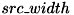 $ src\_width $