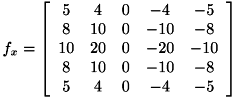 \[ f_{x} = \left[ \begin{array}{ccccc} 5 & 4 & 0 & -4 & -5 \\ 8 & 10 & 0 & -10 & -8 \\ 10 & 20 & 0 & -20 & -10 \\ 8 & 10 & 0 & -10 & -8 \\ 5 & 4 & 0 & -4 & -5 \\ \end{array} \right] \]
