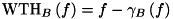 \[ \mathrm{WTH}_{B}\left(f\right)=f-\gamma _{B}\left(f\right) \]