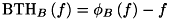 \[ \mathrm{BTH}_{B}\left(f\right)=\phi _{B}\left(f\right)-f \]