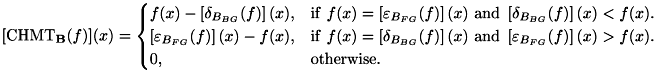\[ [\mathrm{CHMT}_{\mathbf{B}}(f)](x) = \begin{cases} f(x) - \left[\delta _{B_{BG}}(f)\right](x), & \mathrm{if} \ f(x) = \left[\varepsilon_{B_{FG}}(f)\right](x) \ \mathrm{and} \ \left[\delta_{B_{BG}}(f)\right](x) < f(x). \\ \left[\varepsilon _{B_{FG}}(f)\right](x) - f(x), & \mathrm{if} \ f(x) = \left[\delta_{B_{BG}}(f)\right](x) \ \mathrm{and} \ \left[\varepsilon_{B_{FG}}(f)\right](x) > f(x). \\ 0, & \mathrm{otherwise}. \end{cases} \]