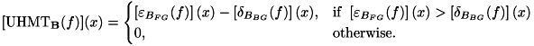 \[ [\mathrm{UHMT}_{\mathbf{B}}(f)](x) = \begin{cases} \left[\varepsilon _{B_{FG}}(f)\right](x)-\left[\delta _{B_{BG}}(f)\right](x), & \mathrm{if} \ \left[\varepsilon _{B_{FG}}(f)\right](x) > \left[\delta _{B_{BG}}(f)\right](x) \\ 0, & \mathrm{otherwise}. \end{cases} \]
