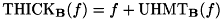\[ \mathrm{THICK}_{\mathbf{B}}(f) = f + \mathrm{UHMT}_{\mathbf{B}}(f) \]