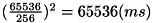 $(\frac{65536}{256})^{2} = 65536(ms) $