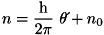 \[ n = \frac{\text{h}}{2\pi}\ \theta\acute{}+n_{0} \]