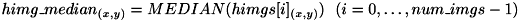 \[ himg\_median_{(x,y)} = MEDIAN( himgs[i]_{(x,y)} )\ \ (i=0, \ldots ,num\_imgs-1)\]