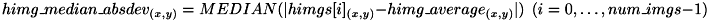 \[ himg\_median\_absdev_{(x,y)} = MEDIAN( | himgs[i]_{(x,y)} - himg\_average_{(x,y)} | )\ \ (i=0,\ldots,num\_imgs-1)\]