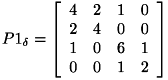 \[ P1_{\delta } = \left[ \begin{array}{cccc} 4 & 2 & 1 & 0 \\ 2 & 4 & 0 & 0 \\ 1 & 0 & 6 & 1 \\ 0 & 0 & 1 & 2 \\ \end{array} \right] \]