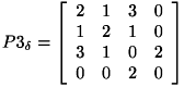 \[ P3_{\delta } = \left[ \begin{array}{cccc} 2 & 1 & 3 & 0 \\ 1 & 2 & 1 & 0 \\ 3 & 1 & 0 & 2 \\ 0 & 0 & 2 & 0 \\ \end{array} \right] \]