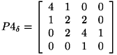 \[ P4_{\delta } = \left[ \begin{array}{cccc} 4 & 1 & 0 & 0 \\ 1 & 2 & 2 & 0 \\ 0 & 2 & 4 & 1 \\ 0 & 0 & 1 & 0 \\ \end{array} \right] \]