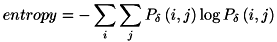 \[ entropy = - \sum_{i} \sum_{j} P_{\delta }\left(i,j\right)\log P_{\delta }\left(i,j\right) \]