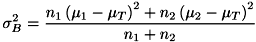 \[ \sigma_B^2 = \frac{n_1\left(\mu_1-\mu_T\right)^2 + n_2\left(\mu_2-\mu_T\right)^2}{n_1+n_2} \]