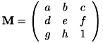 \[ \mathbf{M} = \left( \begin{array}{ccc} a & b & c \\ d & e & f \\ g & h & 1 \end{array} \right) \]
