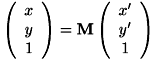 \[ \left( \begin{array}{c} x \\ y \\ 1 \end{array} \right) = \mathbf{M} \left( \begin{array}{c} x' \\ y' \\ 1 \end{array} \right) \]