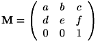 \[ \mathbf{M} = \left( \begin{array}{ccc} a & b & c \\ d & e & f \\ 0 & 0 & 1 \end{array} \right) \]