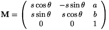 \[ \mathbf{M} = \left( \begin{array}{ccc} s \cos \theta & - s \sin \theta & a \\ s \sin \theta & s \cos \theta & b \\ 0 & 0 & 1 \end{array} \right) \]