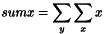 \[sumx = \sum_{y}\sum_{x}{x} \]